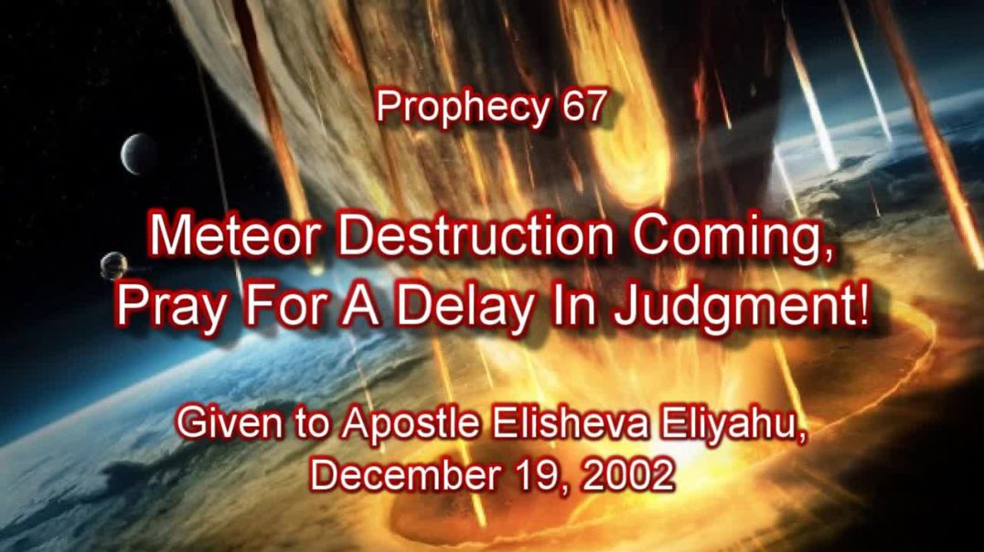 Prophecy 67 - Meteor Destruction Coming Pray For Delay Of Judgment