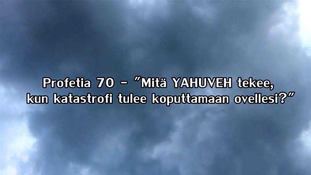 Profetia 70 - Mitä YAHUVEH JAHVE tekee kun kurjuus tulee kolkuttamaan oveesi