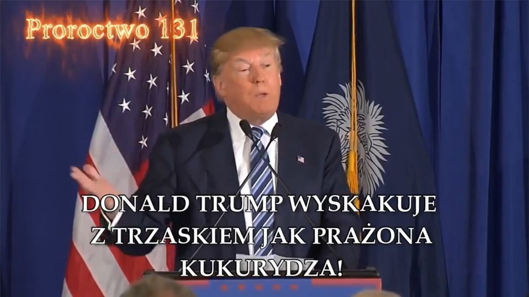 Proroctwo 131 - Donald Trump Wyskakuje Z Trzaskiem Jak Prażona Kukurydza