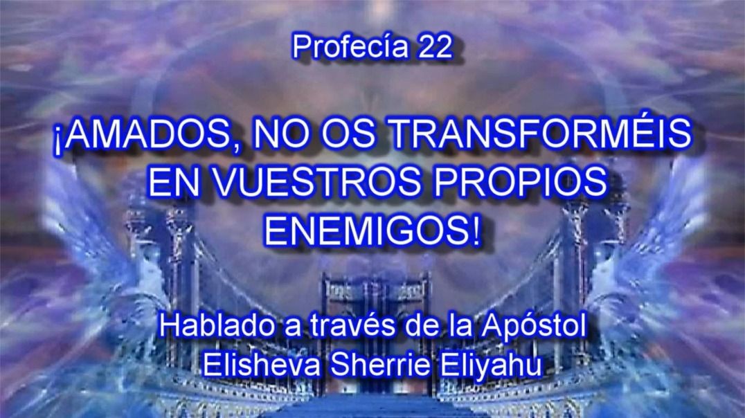 Profecía 22 - ¡Amados, No Os Transforméis En Vuestros Propios Enemigos!