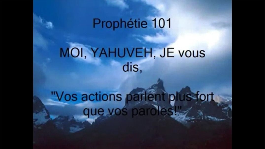 Prophétie 101 - MOI YAHUVEH, JE vous dis Vos actions parlent plus fort que vos paroles